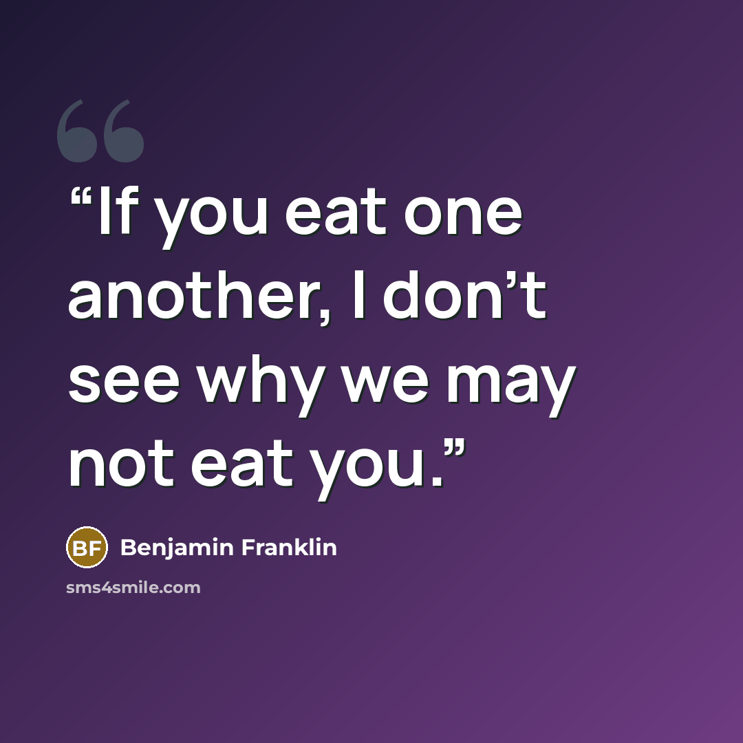 “If you eat one another, I don't see why we may not eat you.” quote by Benjamin Franklin