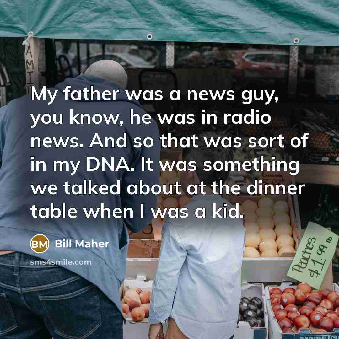 “My father was a news guy, you know, he was…” quote by Bill Maher