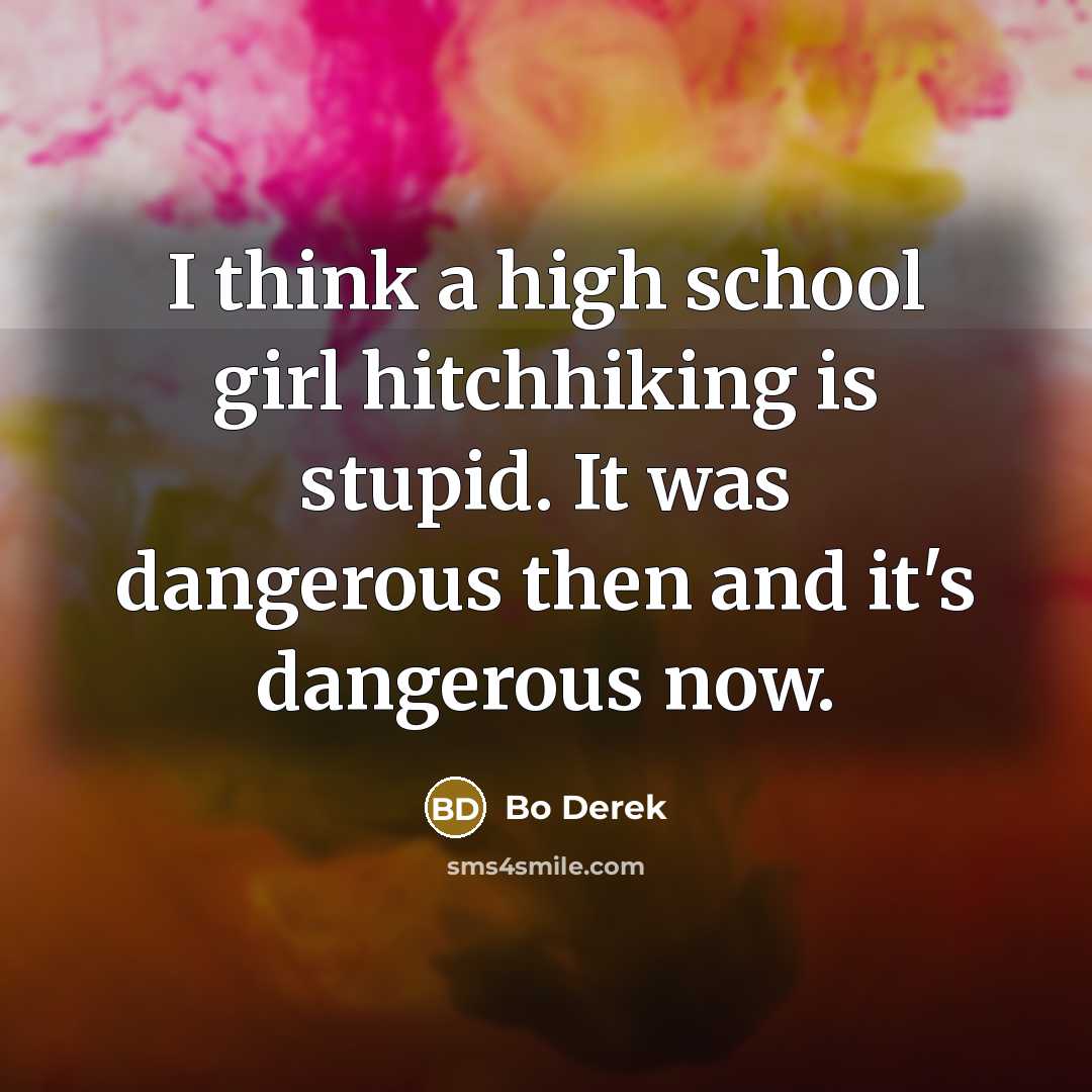 “I think a high school girl hitchhiking is stupid. It…” quote by Bo Derek