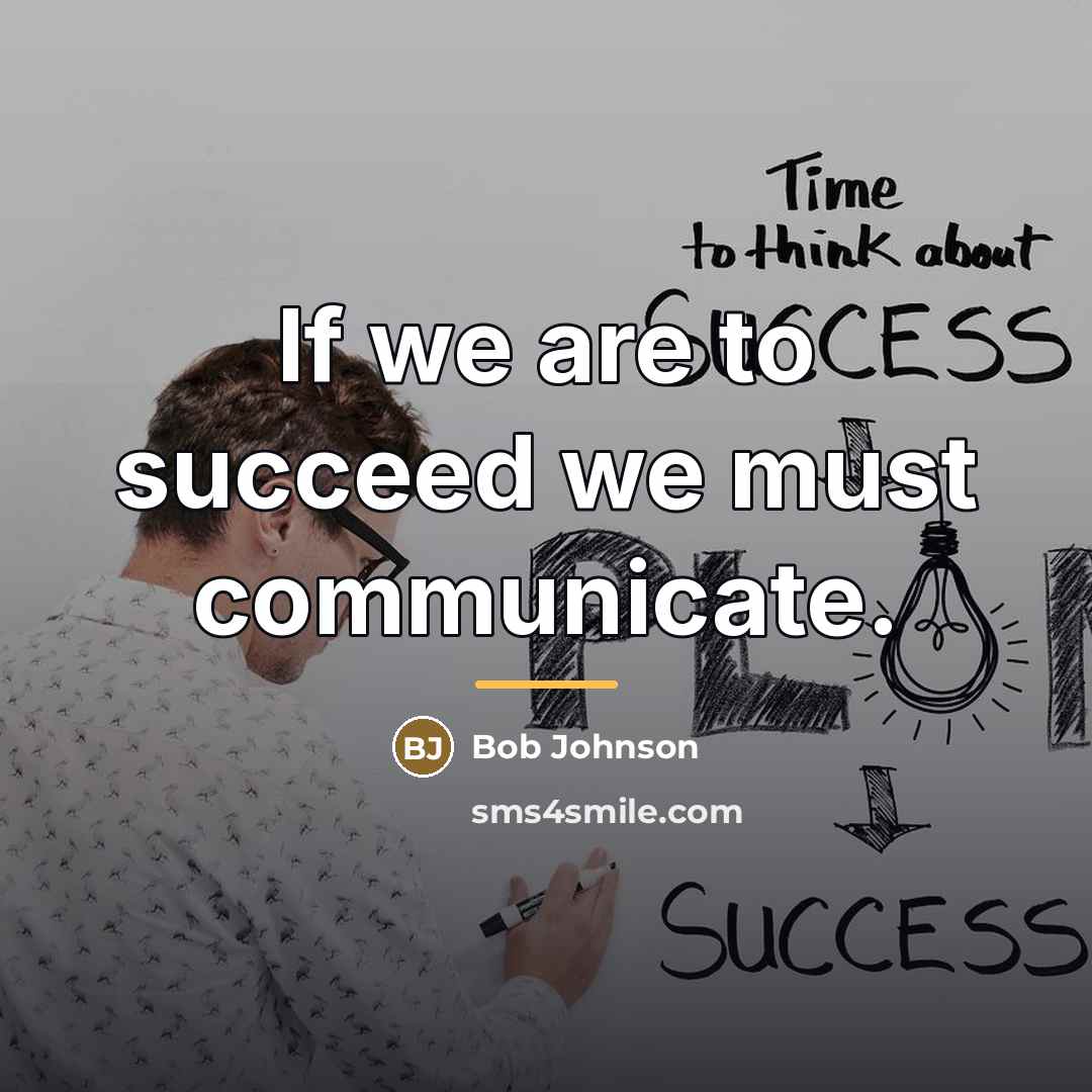 “If we are to succeed we must communicate.…” quote by Bob Johnson