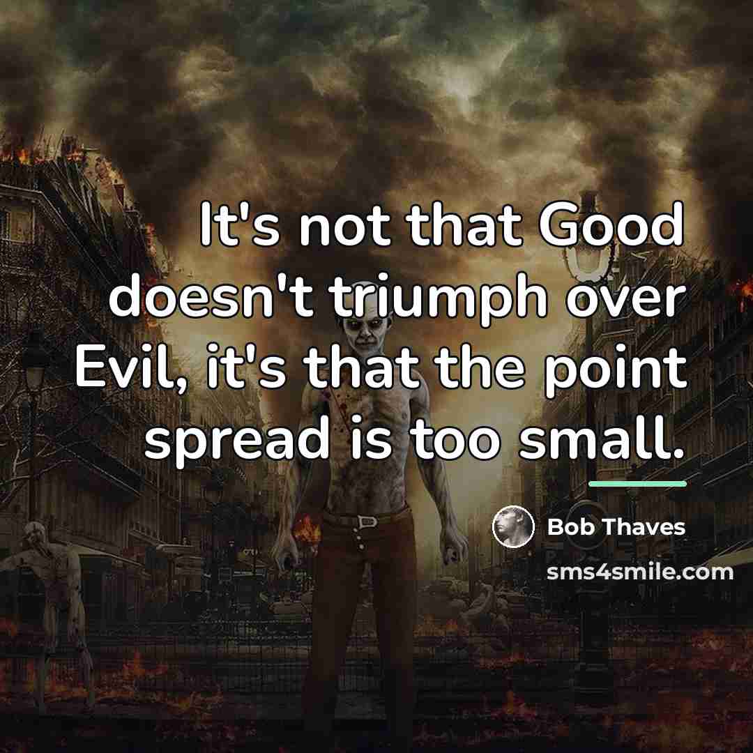 “It's not that Good doesn't triumph over Evil, it's that…” quote by Bob Thaves