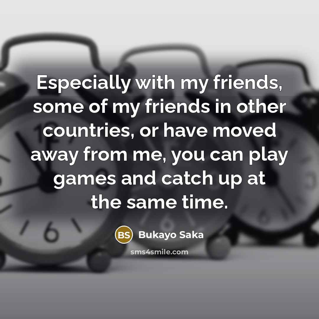“Especially with my friends, some of my friends in other…” quote by Bukayo Saka