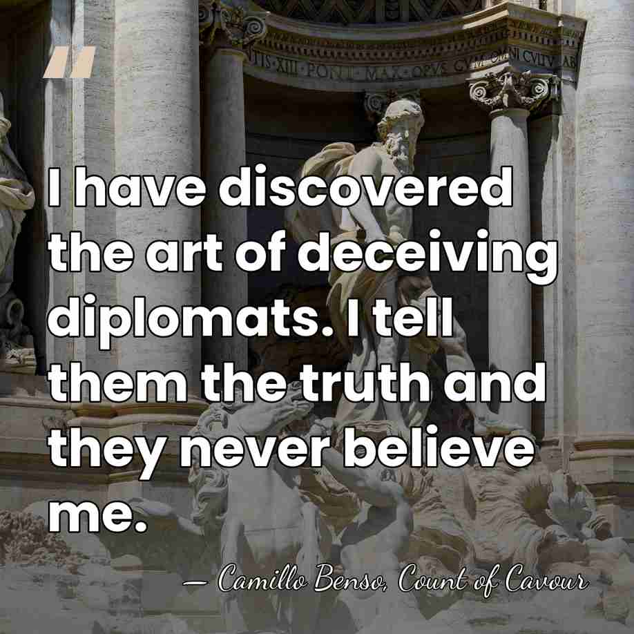 I have discovered the art of deceiving diplomats. I tell them the&hellip; - Camillo Benso, Count of Cavour
