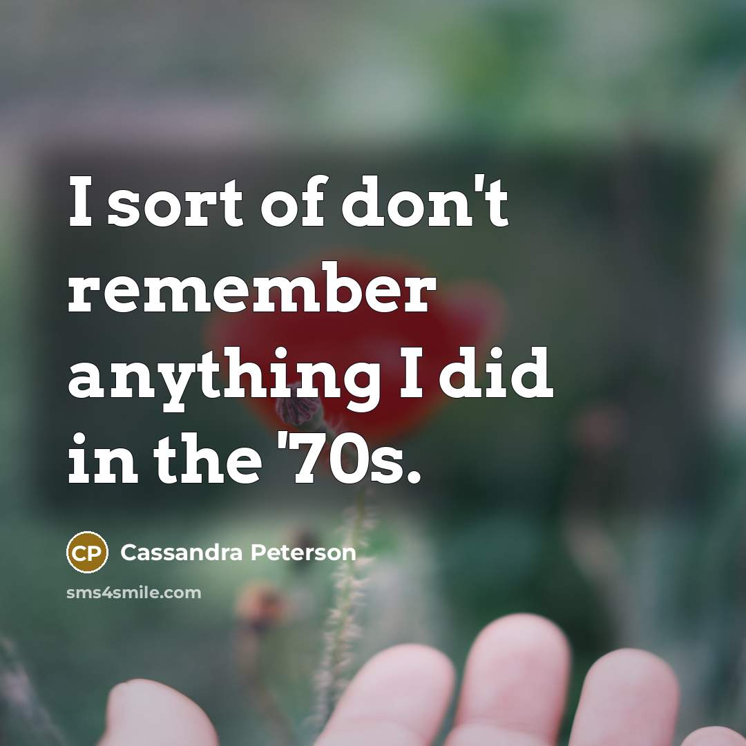 “I sort of don't remember anything I did in the…” quote by Cassandra Peterson