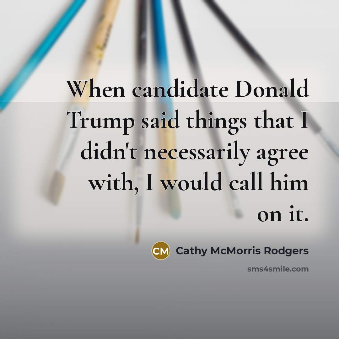 “When candidate Donald Trump said things that I didn't necessarily…” quote by Cathy McMorris Rodgers