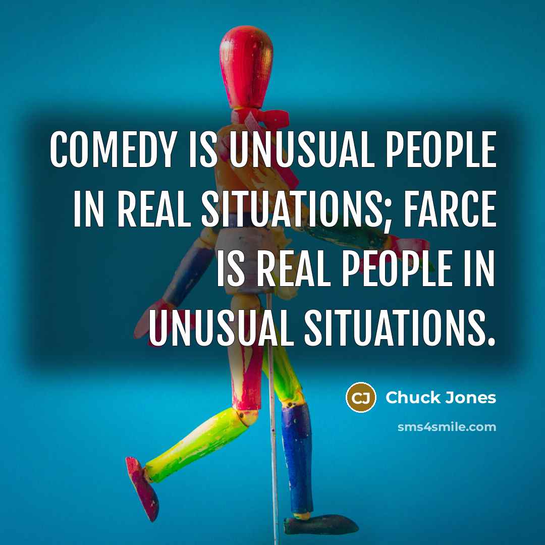 “Comedy is unusual people in real situations; farce is real…” quote by Chuck Jones