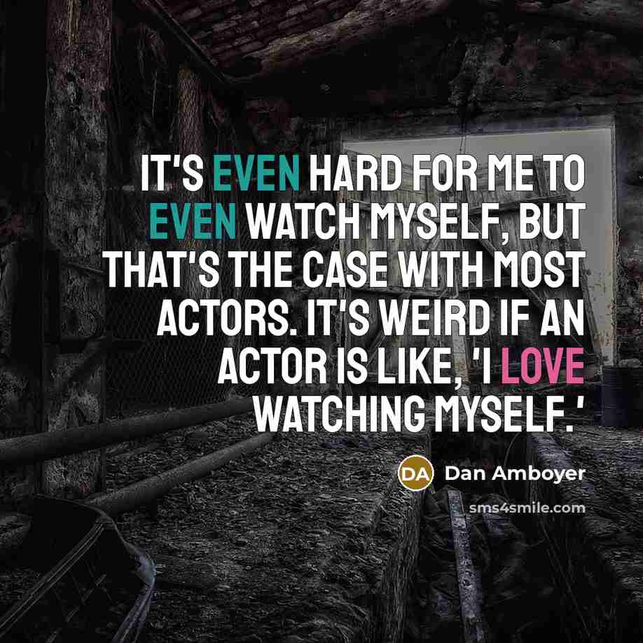 “It's even hard for me to even watch myself, but that's the case with most actors. It's weird if an actor is like, 'I love watching myself.'” quote by Dan Amboyer