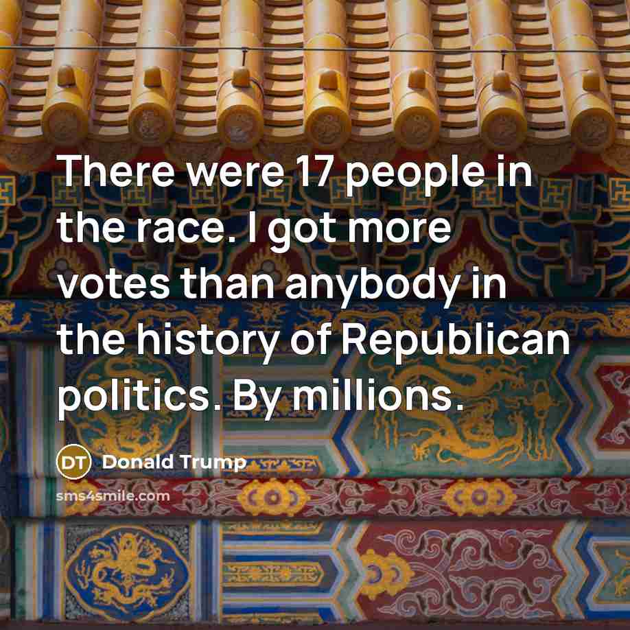 “There were 17 people in the race. I got more…” quote by Donald Trump