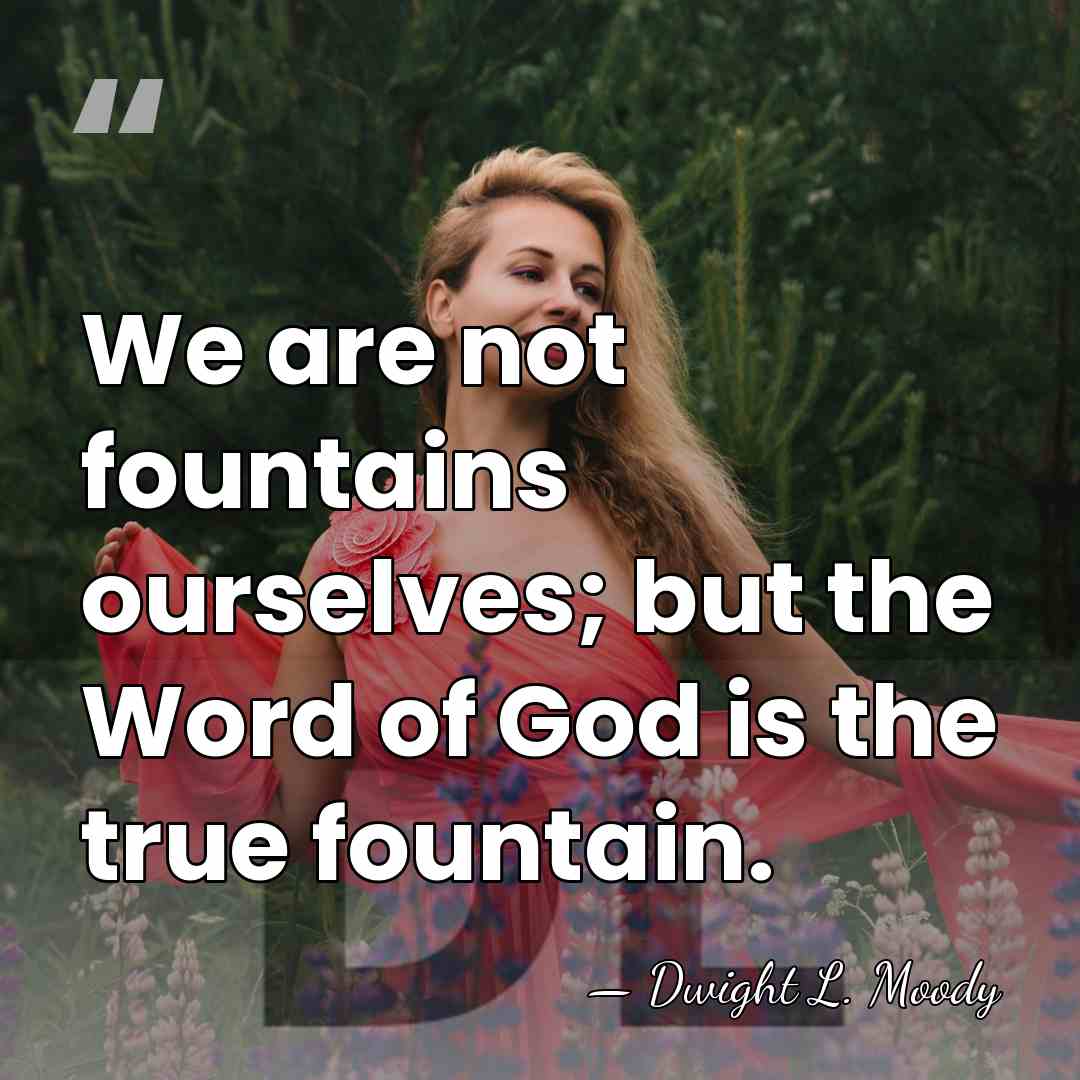 We are not fountains ourselves; but the Word of God is the&hellip; - Dwight L. Moody