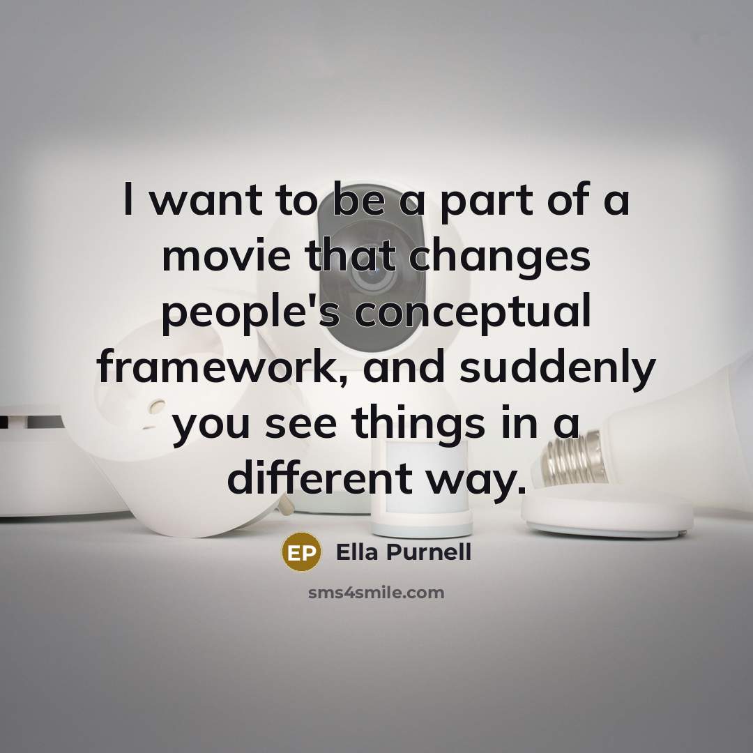 “I want to be a part of a movie that changes people's conceptual framework, and suddenly you see things in a different way.” quote by Ella Purnell