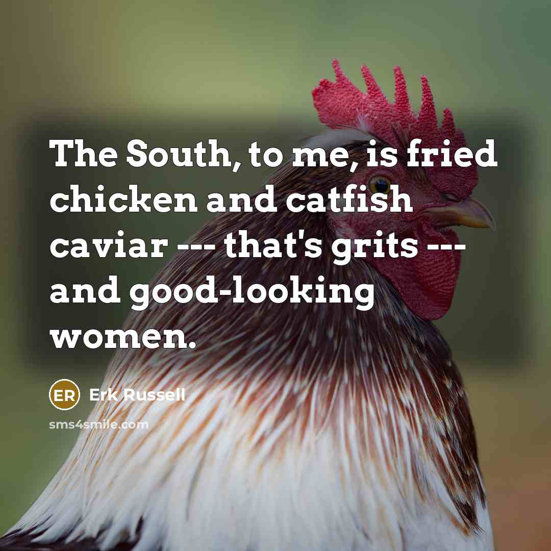 “The South, to me, is fried chicken and catfish caviar…” quote by Erk Russell