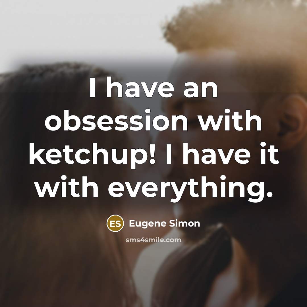 “I have an obsession with ketchup! I have it with…” quote by Eugene Simon