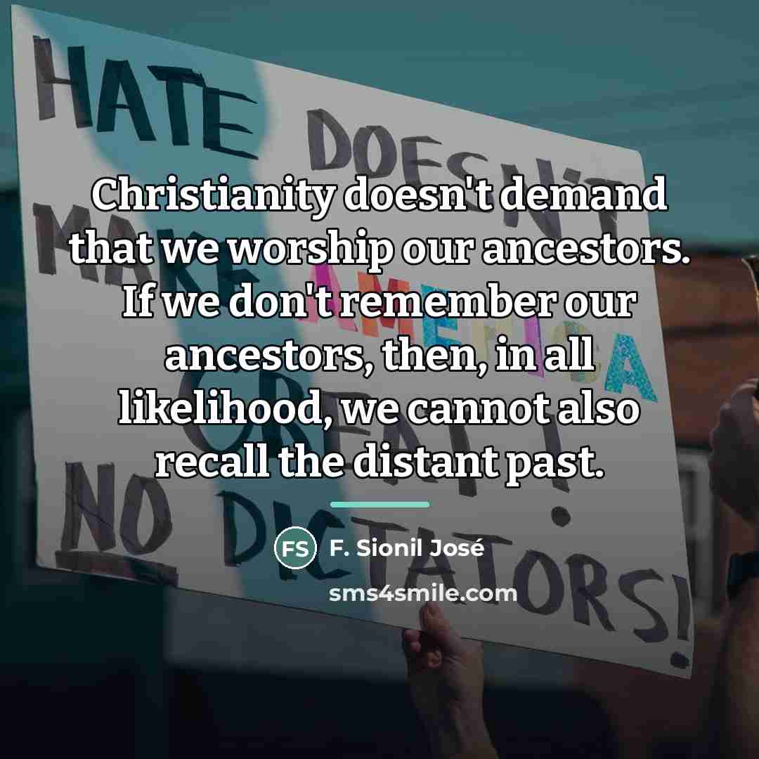 “Christianity doesn't demand that we worship our ancestors. If we…” quote by F. Sionil Jose