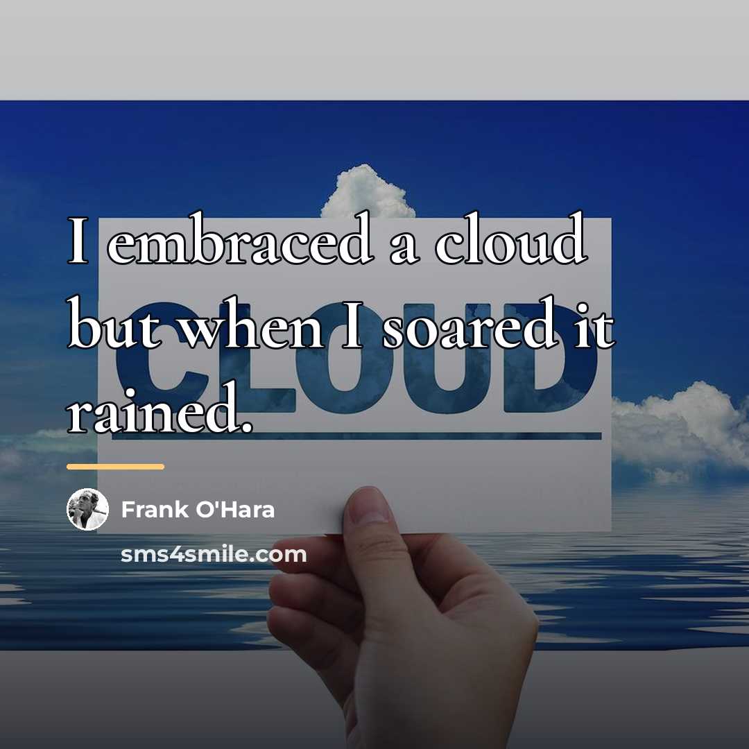 “I embraced a cloud but when I soared it rained.…” quote by Frank O'Hara