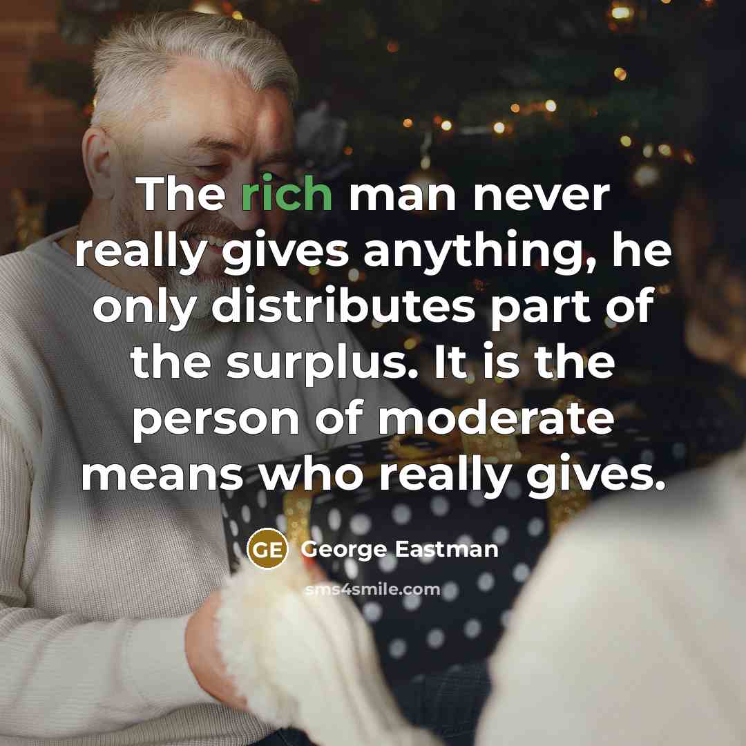 “The rich man never really gives anything, he only distributes…” quote by George Eastman