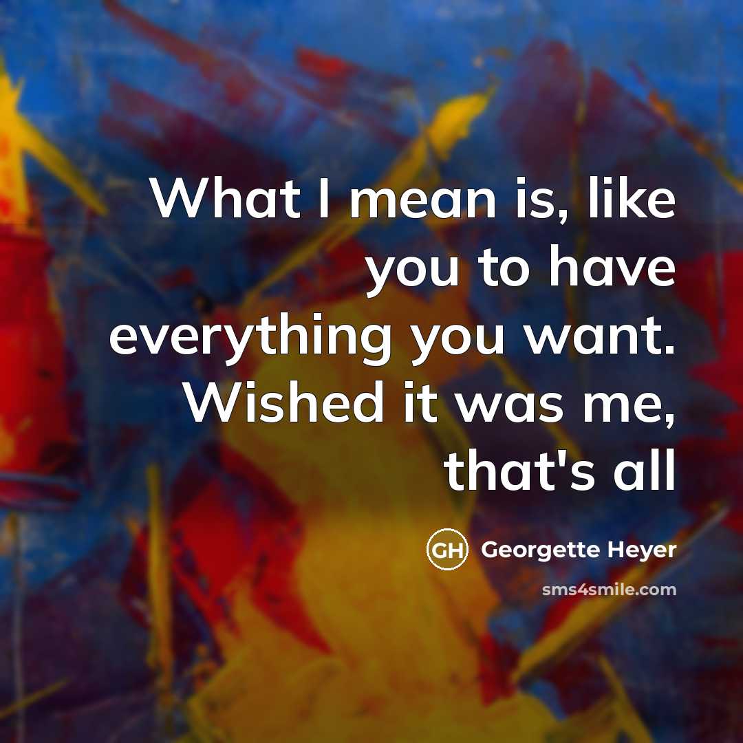 “What I mean is, like you to have everything you…” quote by Georgette Heyer