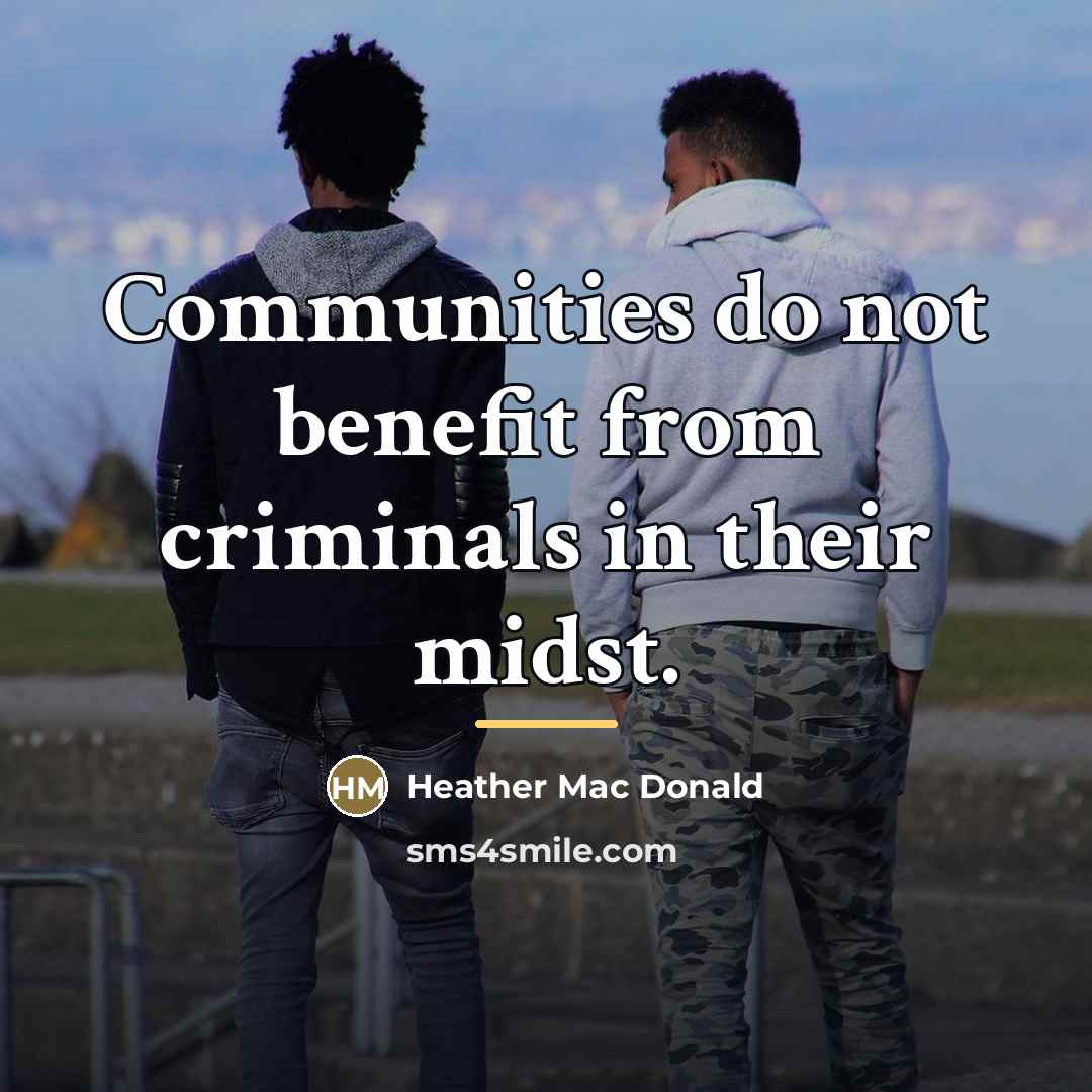 “Communities do not benefit from criminals in their midst.…” quote by Heather Mac Donald