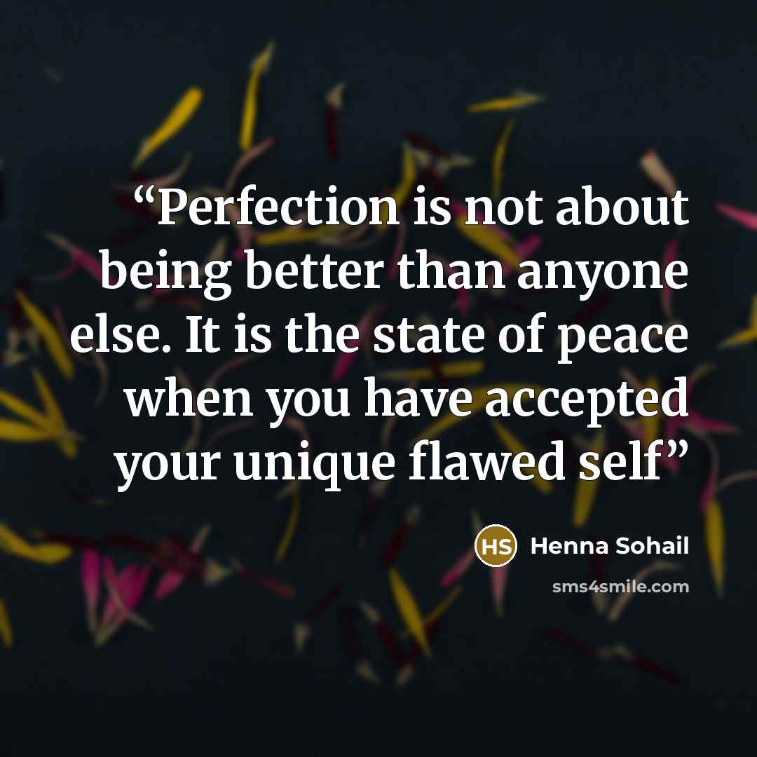 “Perfection is not about being better than anyone else. It is the state of peace when you have accepted your unique flawed self” quote by Henna Sohail