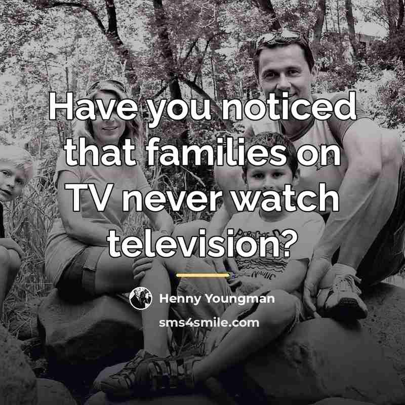 “Have you noticed that families on TV never watch television?…” quote by Henny Youngman