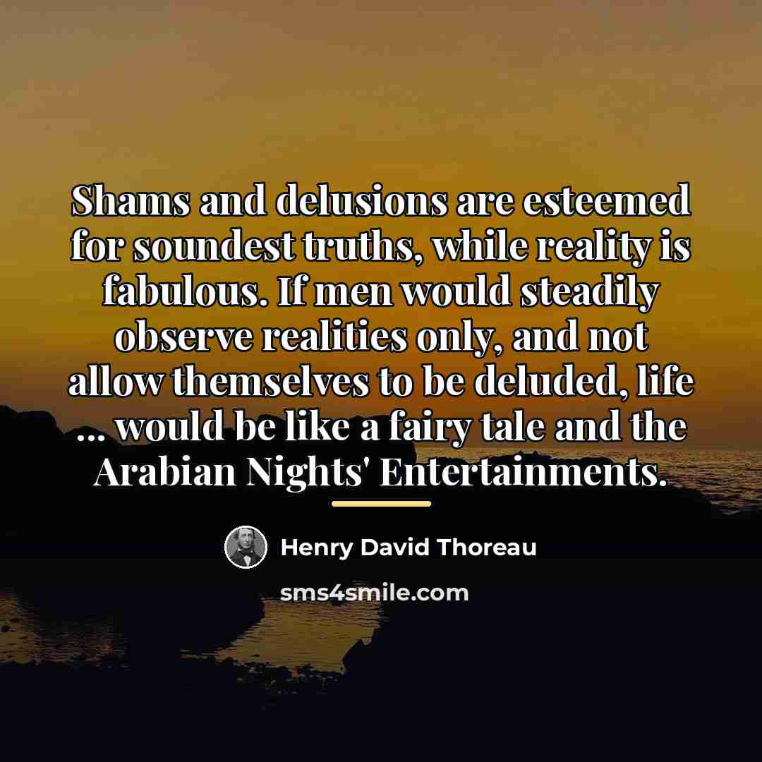 “Shams and delusions are esteemed for soundest truths, while reality…” quote by Henry David Thoreau