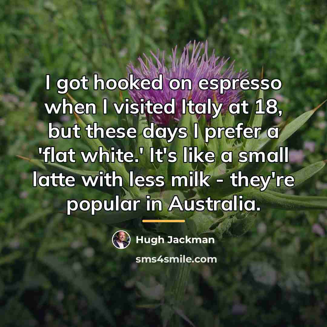 “I got hooked on espresso when I visited Italy at…” quote by Hugh Jackman