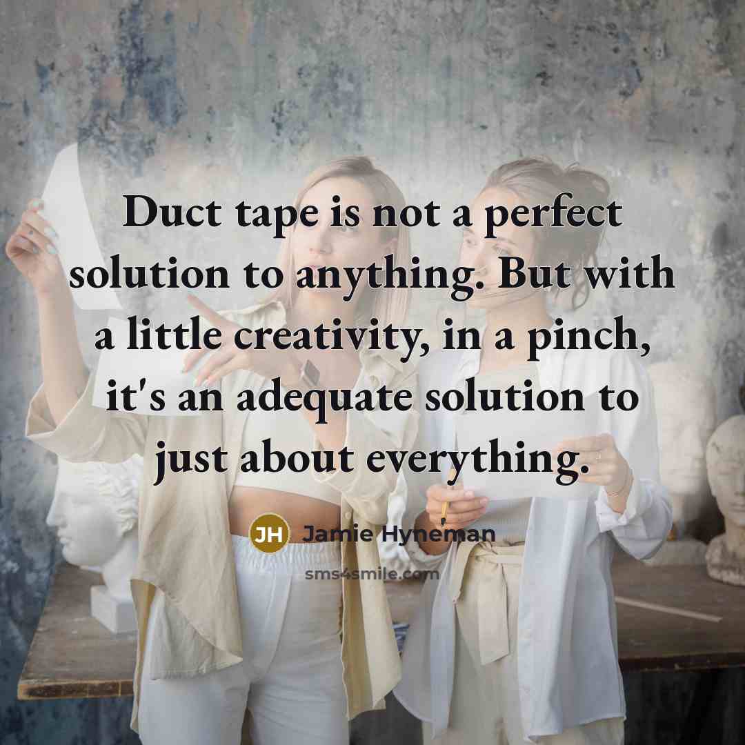 “Duct tape is not a perfect solution to anything. But…” quote by Jamie Hyneman