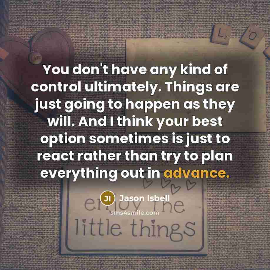 “You don't have any kind of control ultimately. Things are…” quote by Jason Isbell