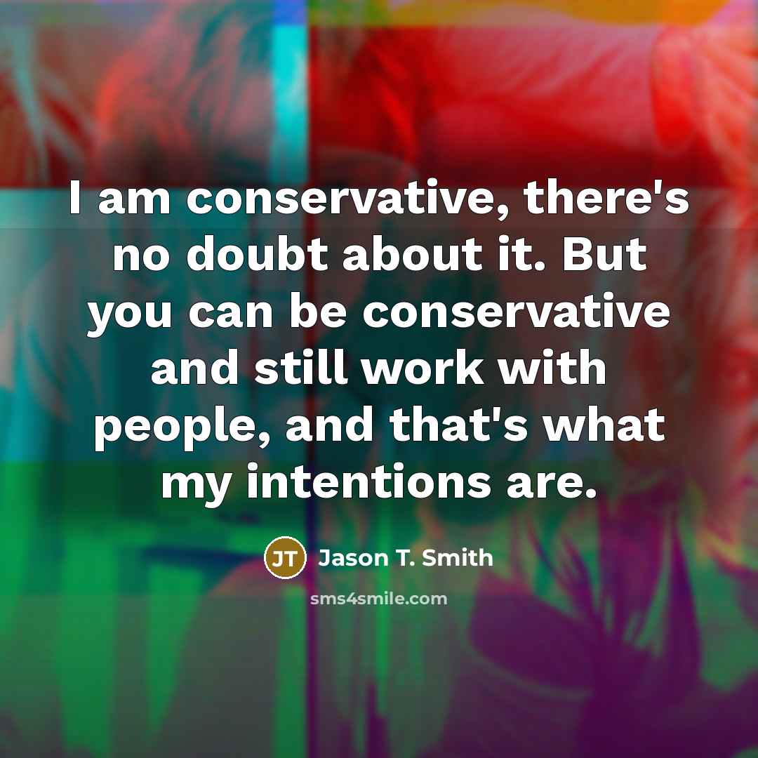 “I am conservative, there's no doubt about it. But you…” quote by Jason T. Smith