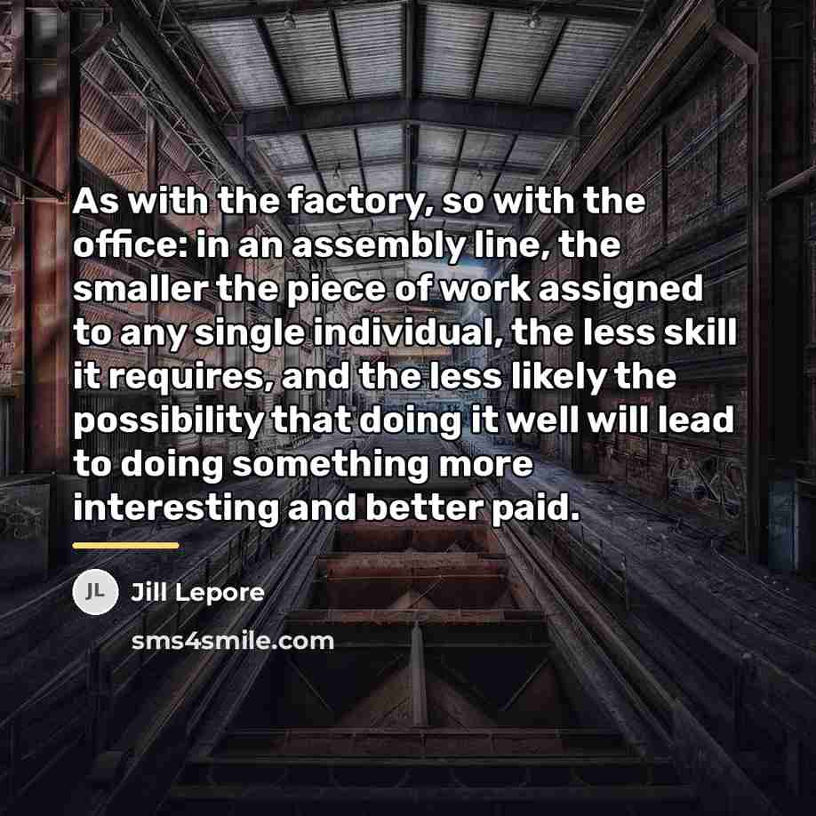 “As with the factory, so with the office: in an…” quote by Jill Lepore