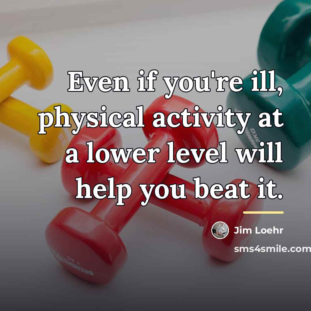 “Even if you're ill, physical activity at a lower level…” quote by Jim Loehr