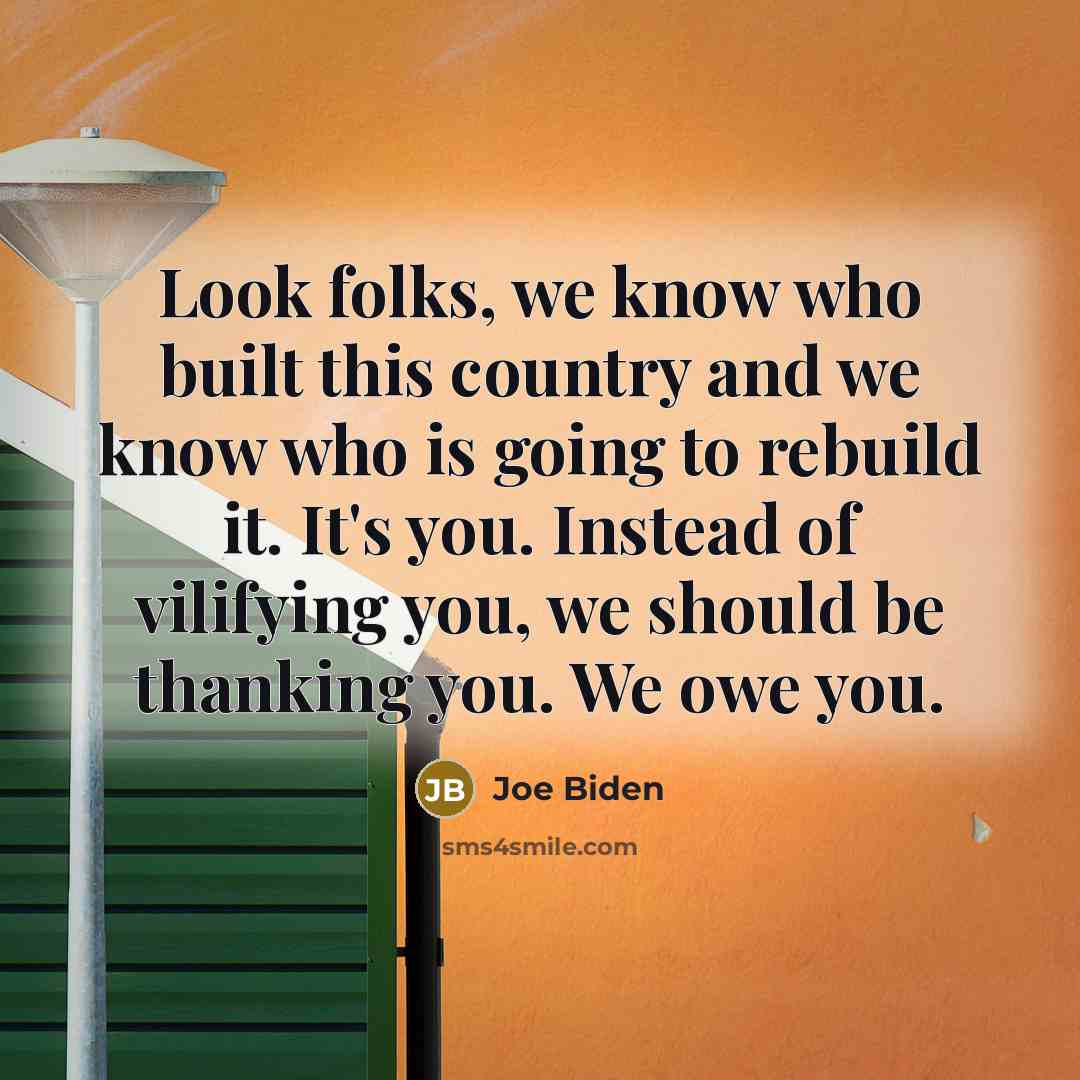 “Look folks, we know who built this country and we…” quote by Joe Biden