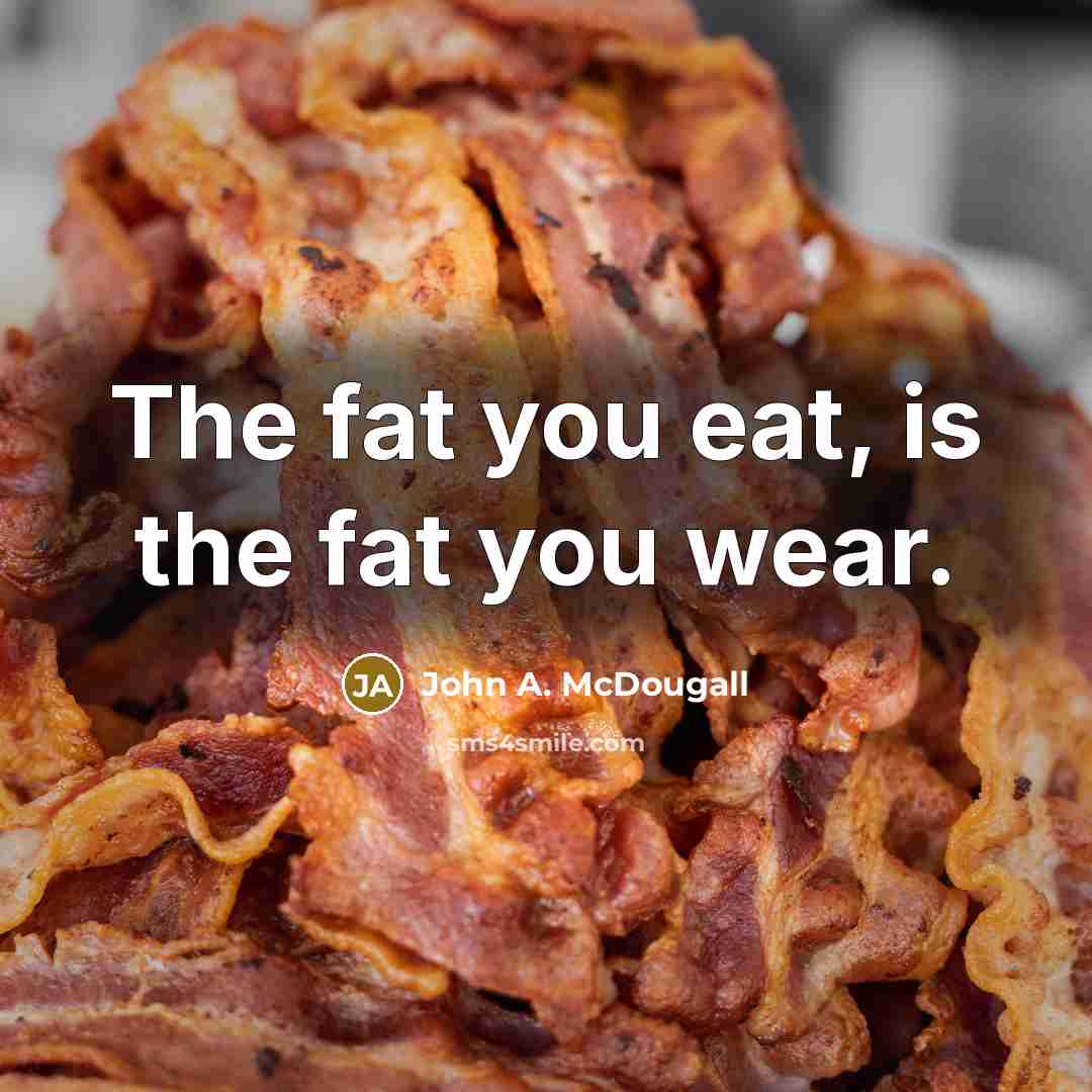 “The fat you eat, is the fat you wear.…” quote by John A. McDougall
