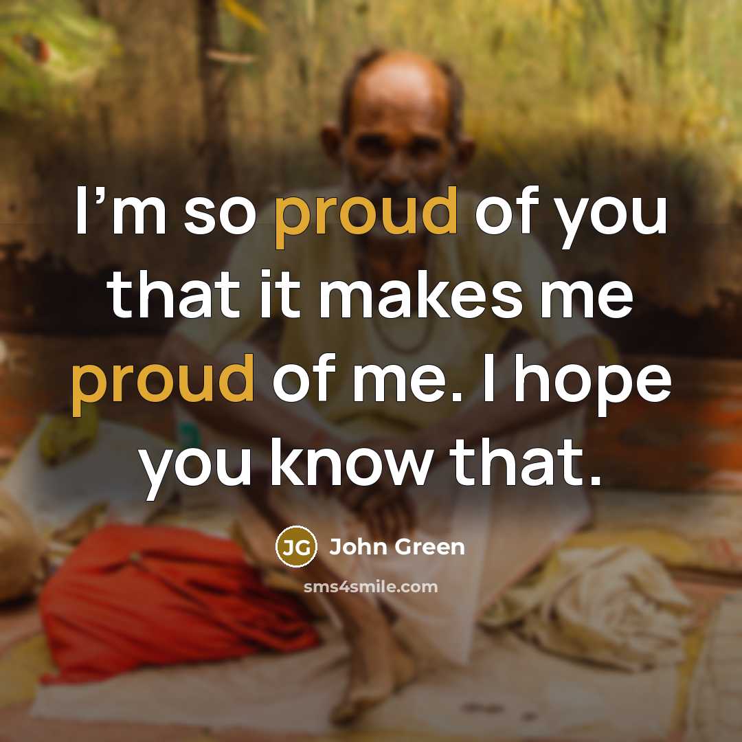 “I'm so proud of you that it makes me proud…” quote by John Green