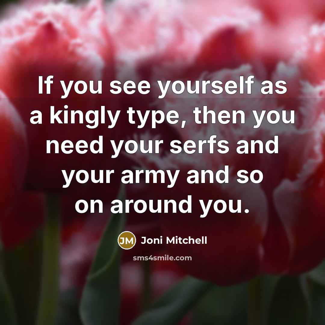 “If you see yourself as a kingly type, then you…” quote by Joni Mitchell