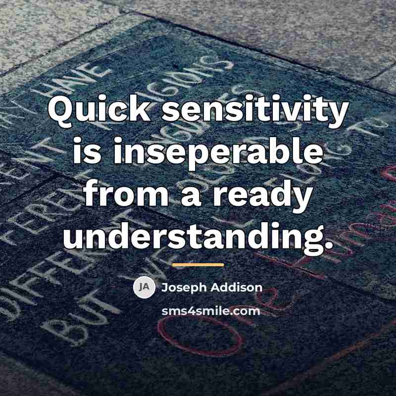 “Quick sensitivity is inseperable from a ready understanding.…” quote by Joseph Addison