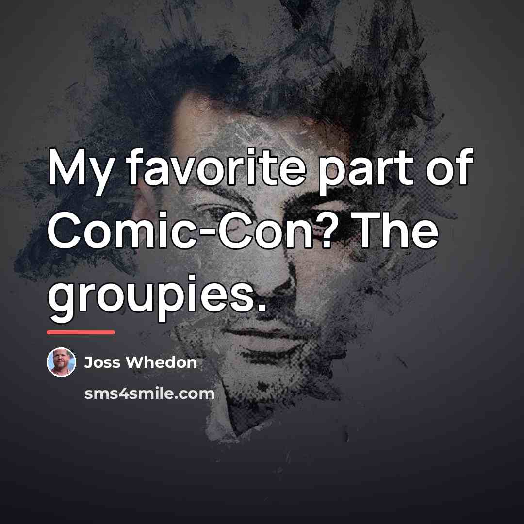 “My favorite part of Comic-Con? The groupies.…” quote by Joss Whedon