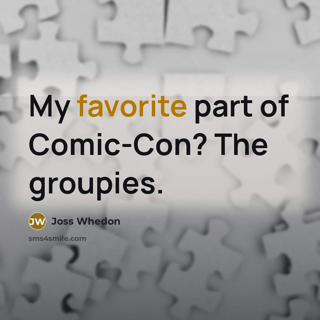 “My favorite part of Comic-Con? The groupies.” quote by Joss Whedon