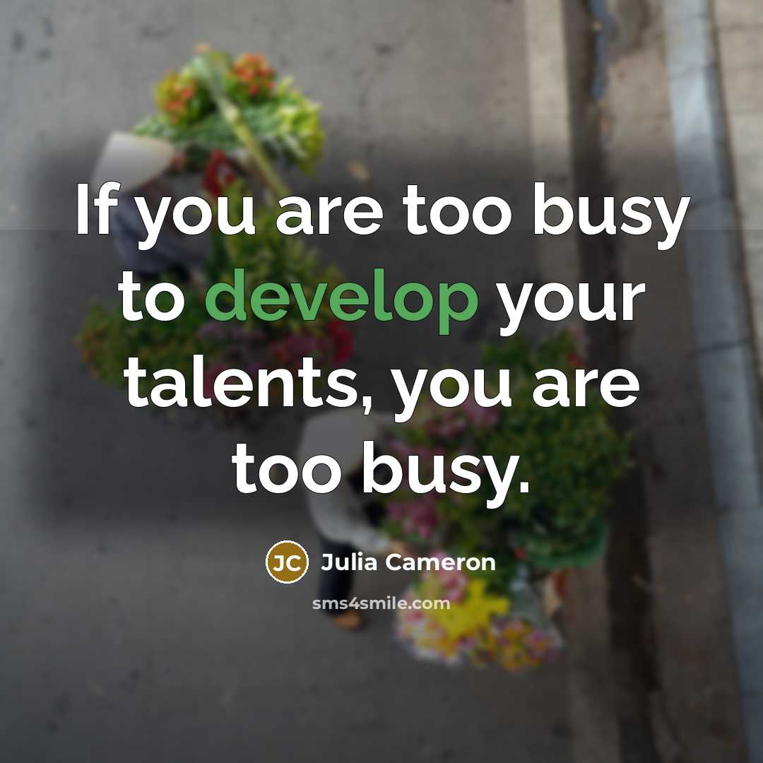 “If you are too busy to develop your talents, you…” quote by Julia Cameron