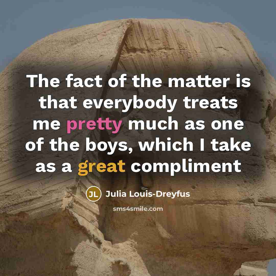 “The fact of the matter is that everybody treats me…” quote by Julia Louis-Dreyfus