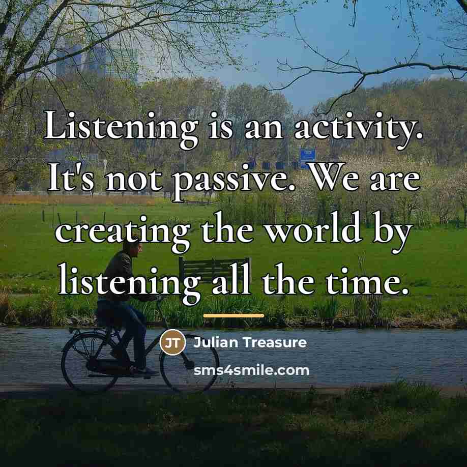 “Listening is an activity. It's not passive. We are creating…” quote by Julian Treasure
