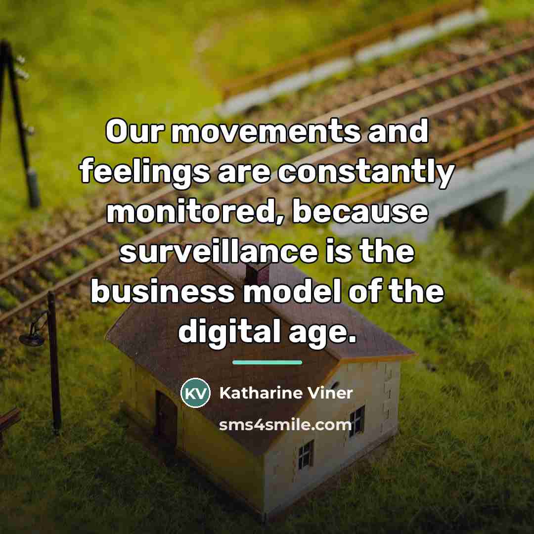 “Our movements and feelings are constantly monitored, because surveillance is…” quote by Katharine Viner