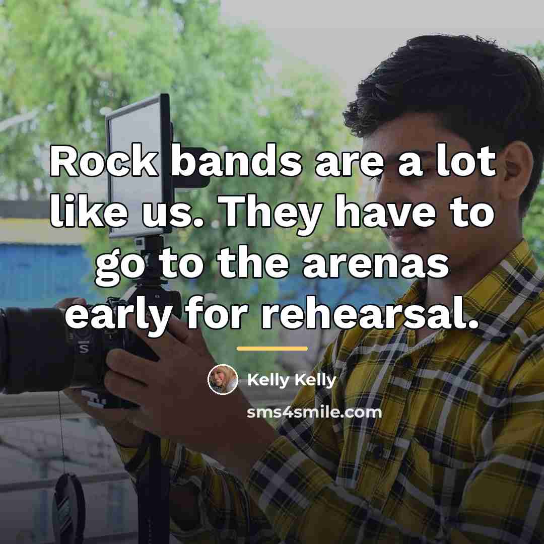 “Rock bands are a lot like us. They have to…” quote by Kelly Kelly