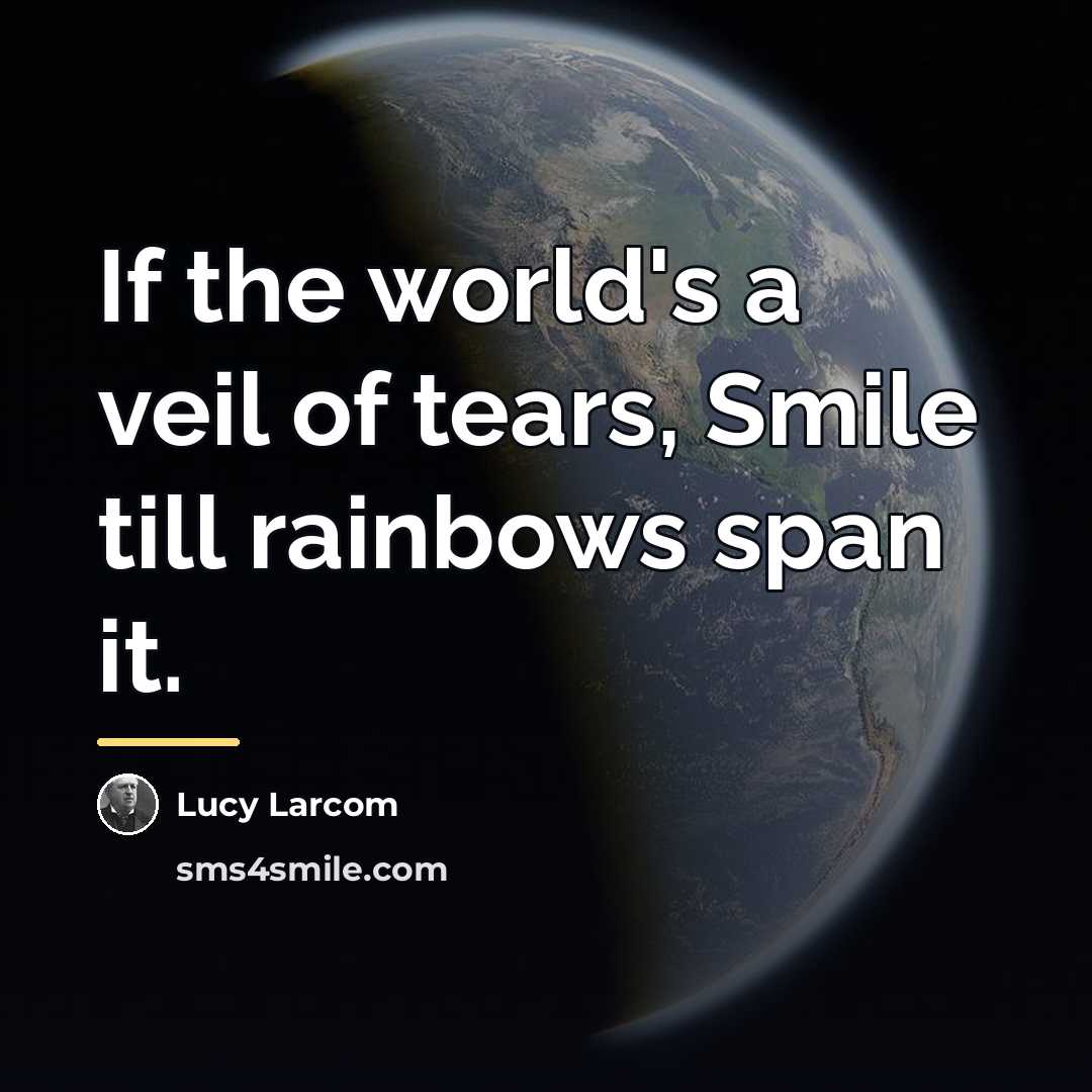 “If the world's a veil of tears, Smile till rainbows…” quote by Lucy Larcom