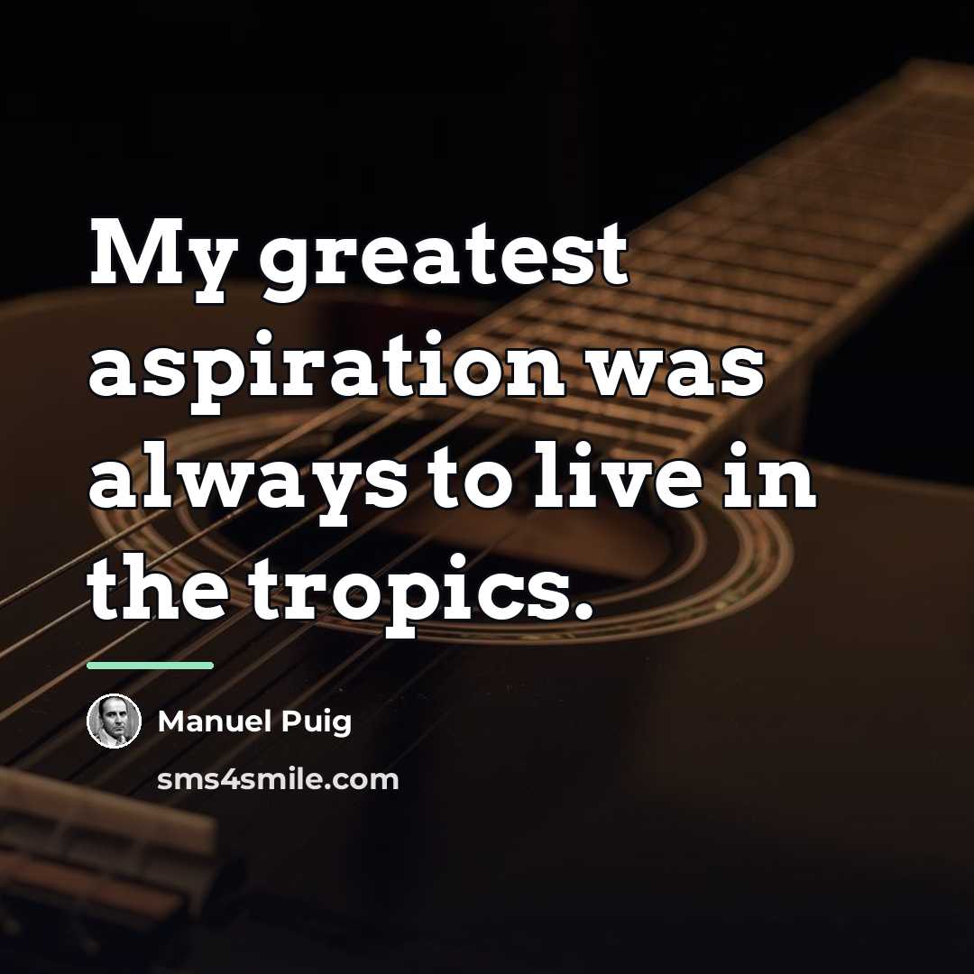 “My greatest aspiration was always to live in the tropics.…” quote by Manuel Puig