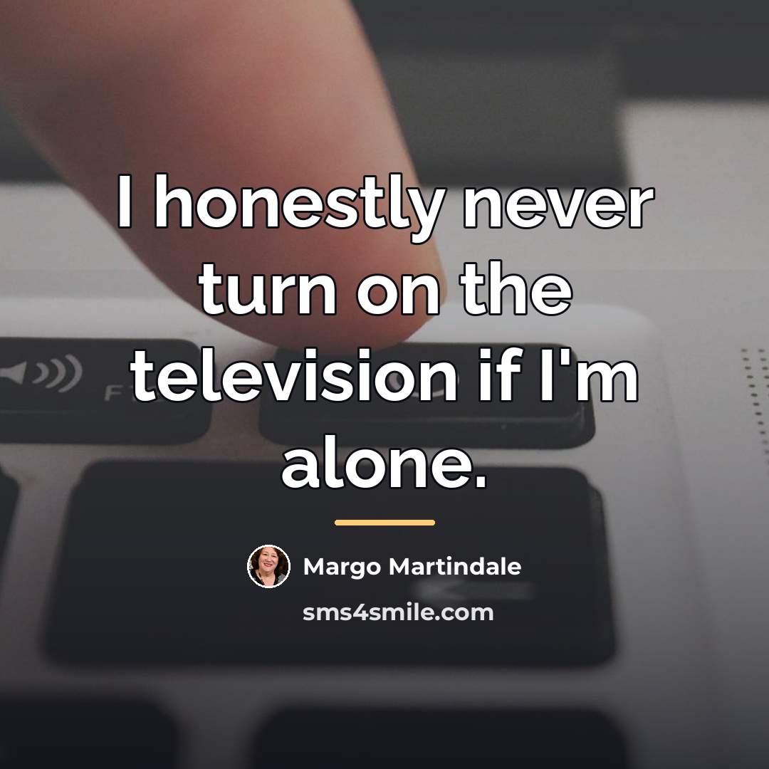 “I honestly never turn on the television if I'm alone.…” quote by Margo Martindale