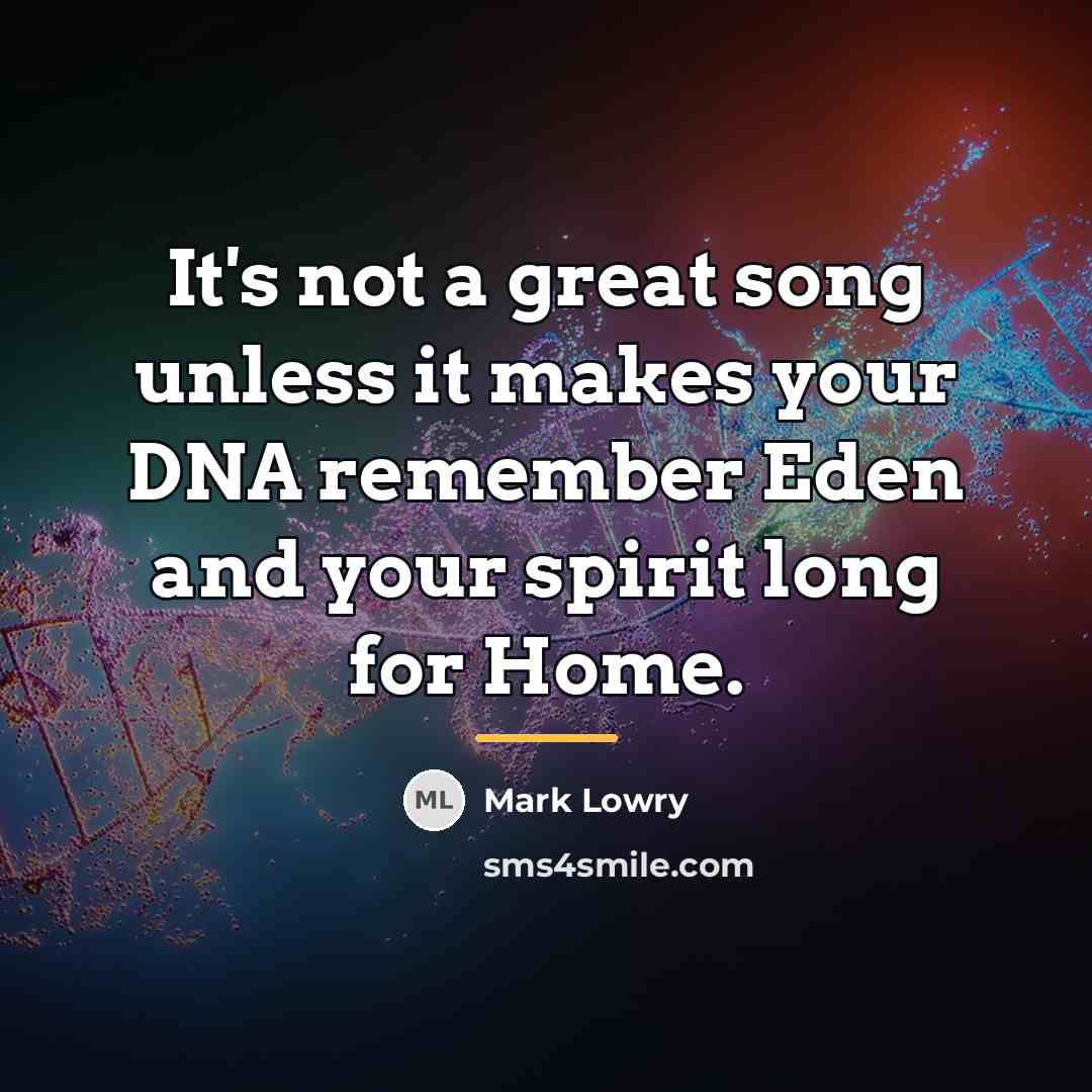 “It's not a great song unless it makes your DNA…” quote by Mark Lowry