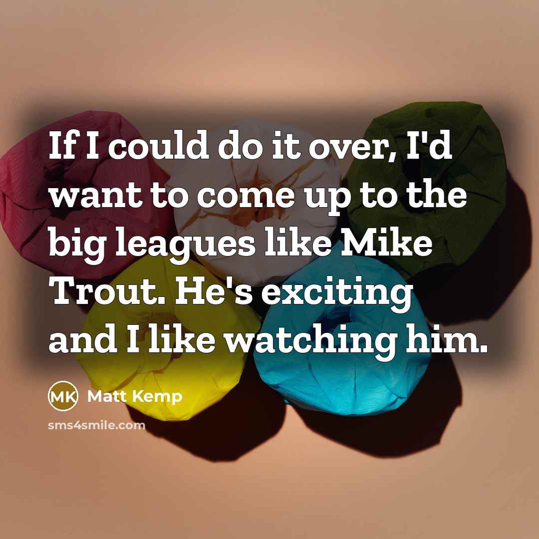 “If I could do it over, I'd want to come…” quote by Matt Kemp