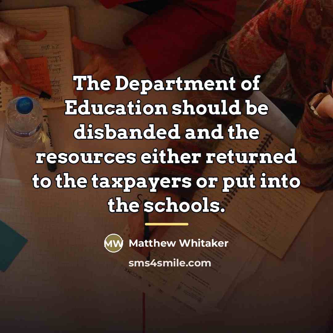 “The Department of Education should be disbanded and the resources…” quote by Matthew Whitaker