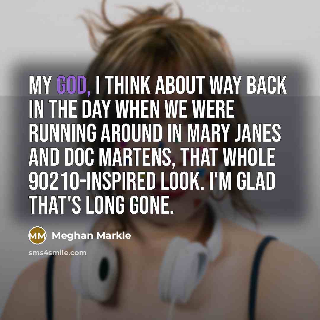 “My God, I think about way back in the day…” quote by Meghan Markle