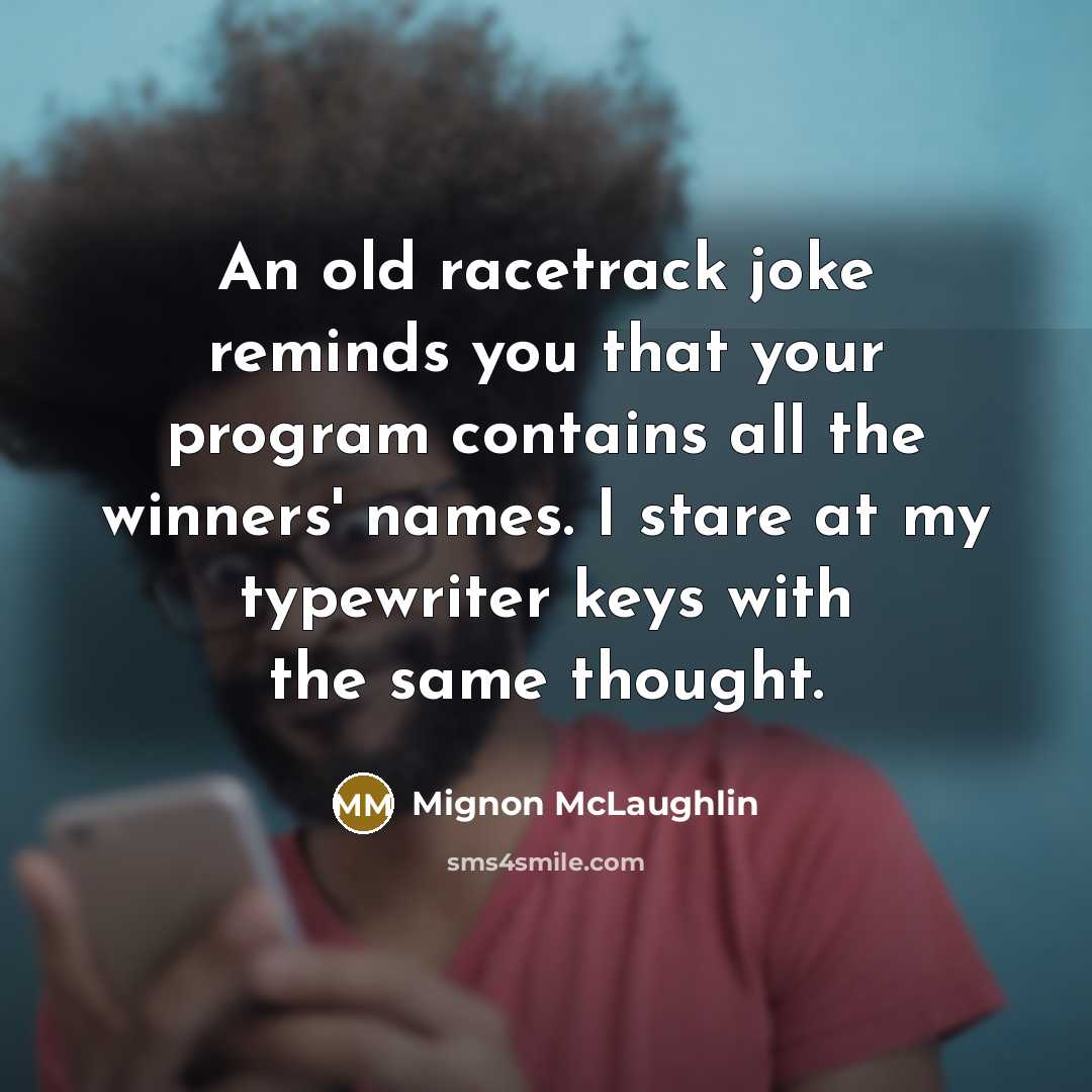 “An old racetrack joke reminds you that your program contains…” quote by Mignon McLaughlin